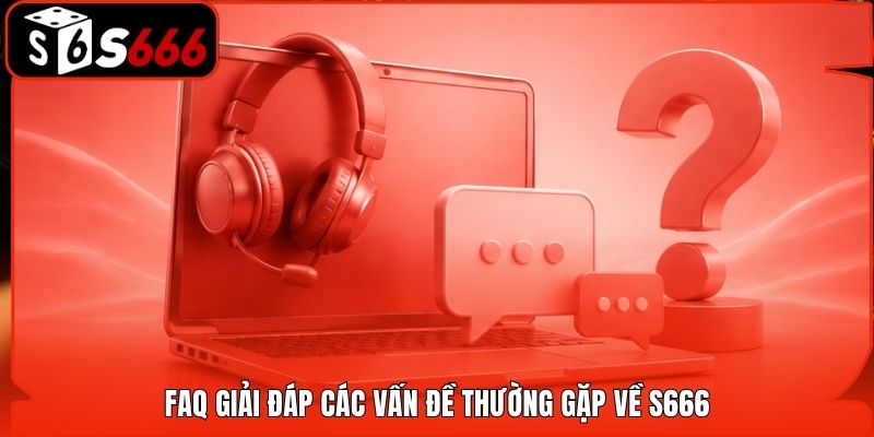 FAQ giải đáp các vấn đề thường gặp về S666