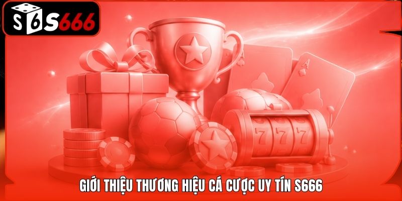 Giới thiệu thương hiệu cá cược uy tín S666