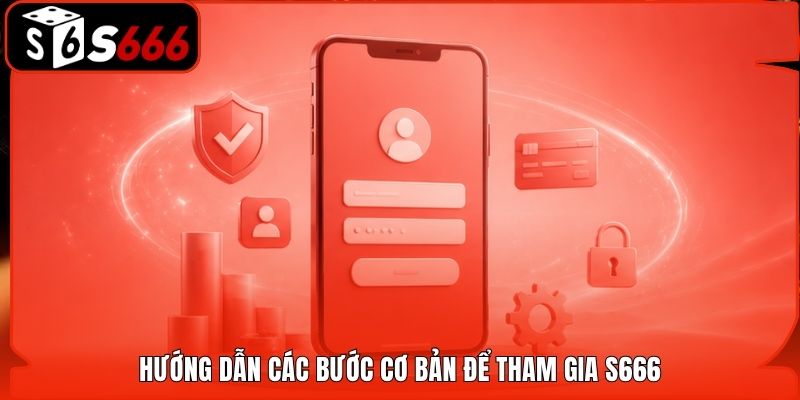 Hướng dẫn các bước cơ bản để tham gia S666